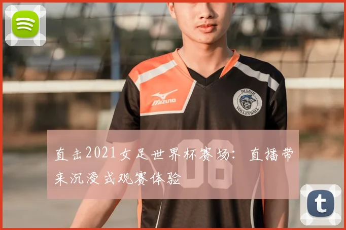 直击2021女足世界杯赛场：直播带来沉浸式观赛体验