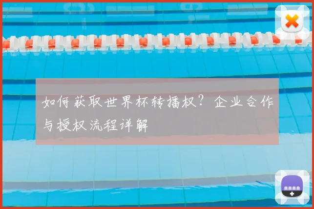 如何获取世界杯转播权?企业合作与授权流程详解