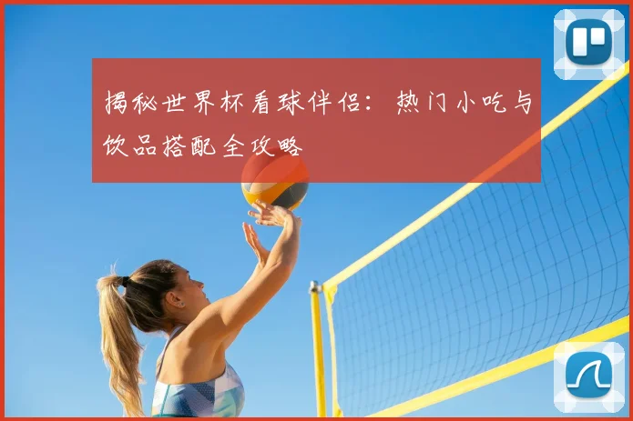 揭秘世界杯看球伴侣：热门小吃与饮品搭配全攻略