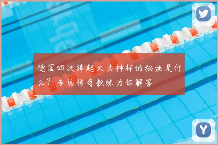 德国四次捧起大力神杯的秘诀是什么？专访传奇教练为你解答
