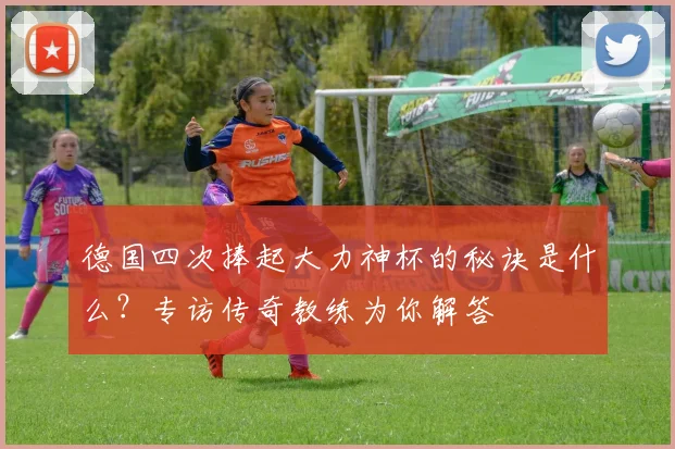 德国四次捧起大力神杯的秘诀是什么？专访传奇教练为你解答