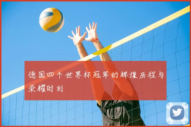 德国四个世界杯冠军的辉煌历程与荣耀时刻