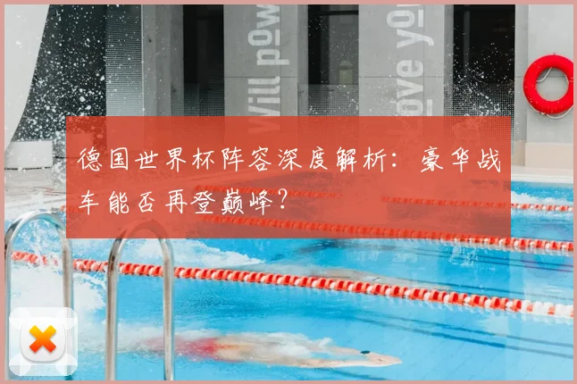德国世界杯阵容深度解析：豪华战车能否再登巅峰？