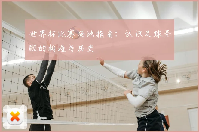 世界杯比赛场地指南：认识足球圣殿的构造与历史
