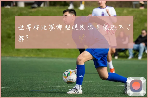 世界杯比赛哪些规则你可能还不了解？