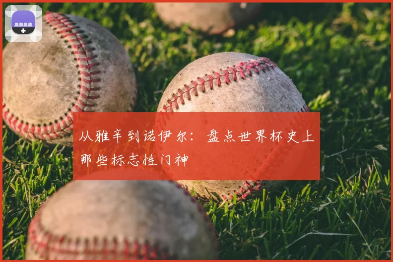 从雅辛到诺伊尔：盘点世界杯史上那些标志性门神