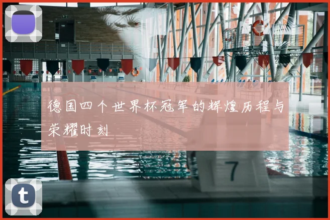 德国四个世界杯冠军的辉煌历程与荣耀时刻