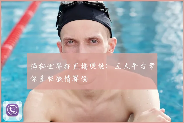 揭秘世界杯直播现场：五大平台带你亲临激情赛场