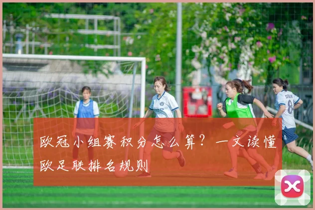 欧冠小组赛积分怎么算？一文读懂欧足联排名规则