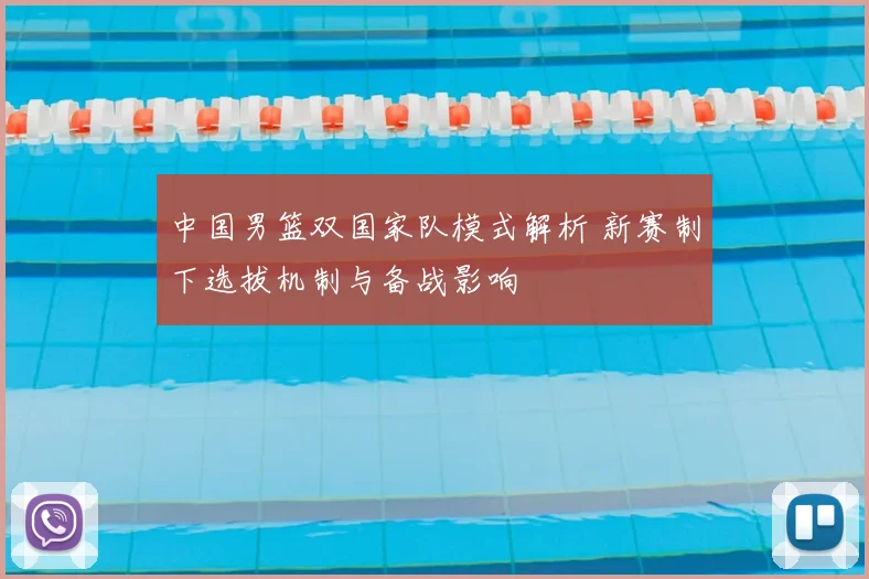 中国男篮双国家队模式解析 新赛制下选拔机制与备战影响