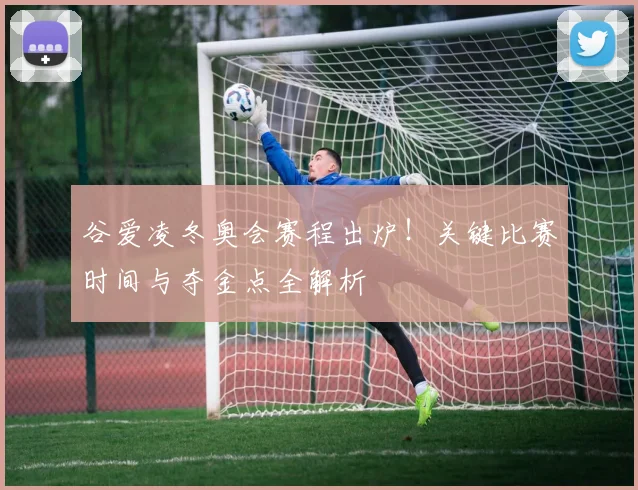 谷爱凌冬奥会赛程出炉！关键比赛时间与夺金点全解析