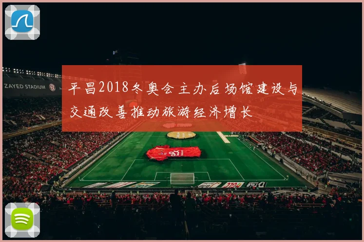 平昌2018冬奥会主办后场馆建设与交通改善推动旅游经济增长