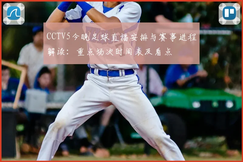 CCTV5今晚足球直播安排与赛事进程解读：重点场次时间表及看点