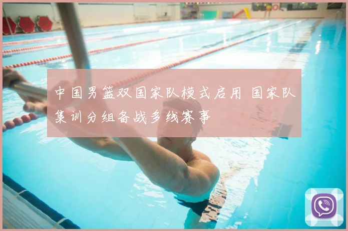 中国男篮双国家队模式启用 国家队集训分组备战多线赛事