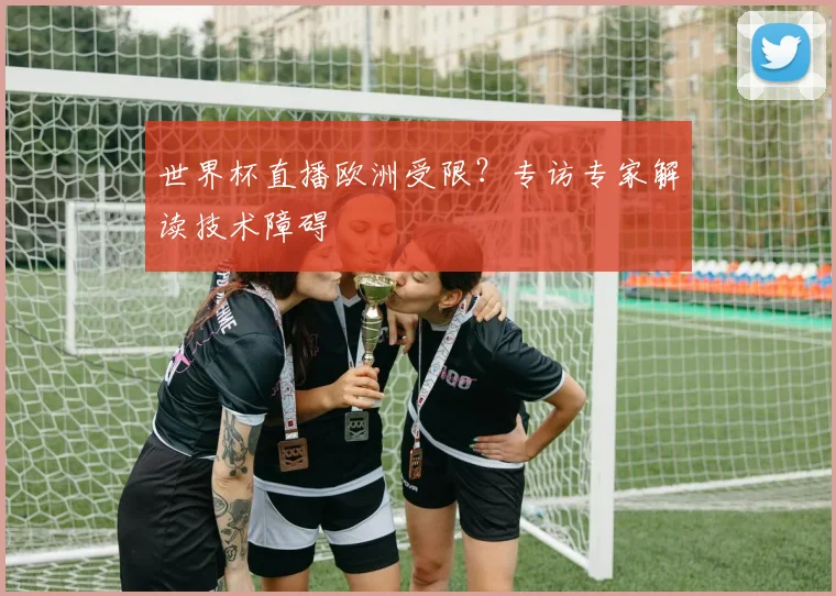世界杯直播欧洲受限？专访专家解读技术障碍